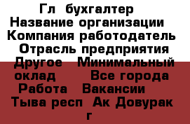 Гл. бухгалтер › Название организации ­ Компания-работодатель › Отрасль предприятия ­ Другое › Минимальный оклад ­ 1 - Все города Работа » Вакансии   . Тыва респ.,Ак-Довурак г.